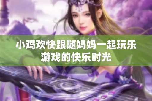 小鸡欢快跟随妈妈一起玩乐游戏的快乐时光