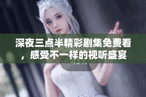深夜三点半精彩剧集免费看，感受不一样的视听盛宴