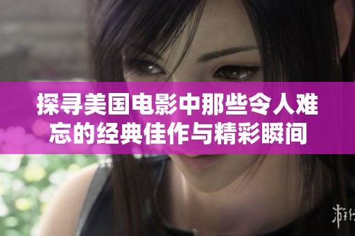 探寻美国电影中那些令人难忘的经典佳作与精彩瞬间