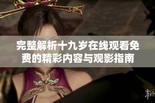 完整解析十九岁在线观看免费的精彩内容与观影指南