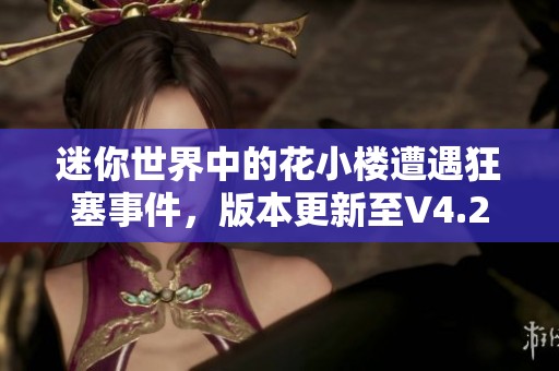 迷你世界中的花小楼遭遇狂塞事件，版本更新至V4.2.6引发玩家热议