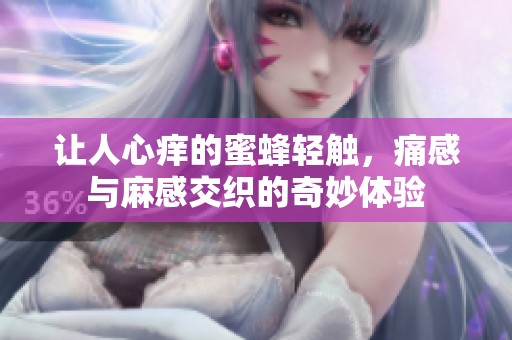 让人心痒的蜜蜂轻触，痛感与麻感交织的奇妙体验