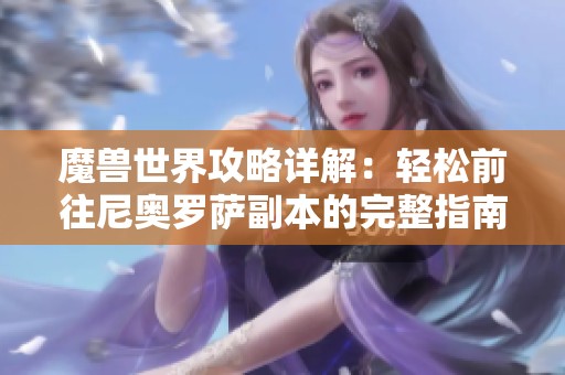 魔兽世界攻略详解：轻松前往尼奥罗萨副本的完整指南与进入方式解析