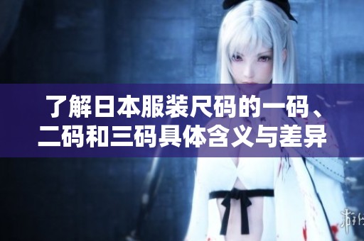 了解日本服装尺码的一码、二码和三码具体含义与差异