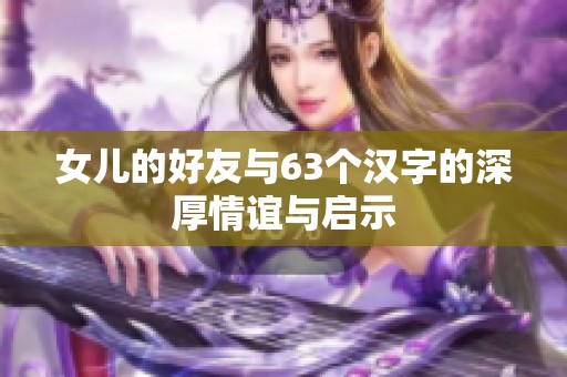 女儿的好友与63个汉字的深厚情谊与启示