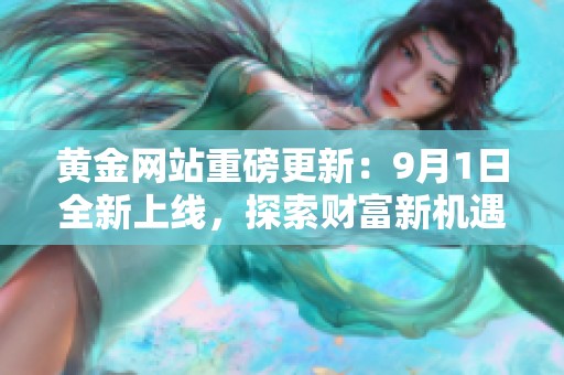 黄金网站重磅更新：9月1日全新上线，探索财富新机遇！