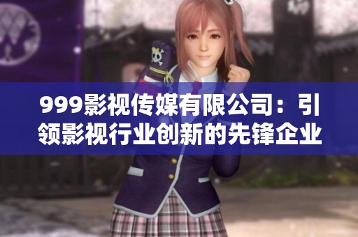 999影视传媒有限公司：引领影视行业创新的先锋企业