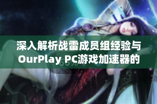 深入解析战雷成员组经验与OurPlay PC游戏加速器的协同作用与优势应用