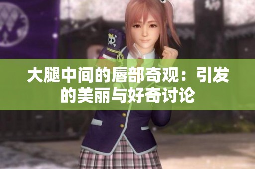 大腿中间的唇部奇观：引发的美丽与好奇讨论
