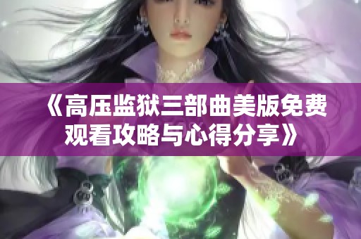《高压监狱三部曲美版免费观看攻略与心得分享》