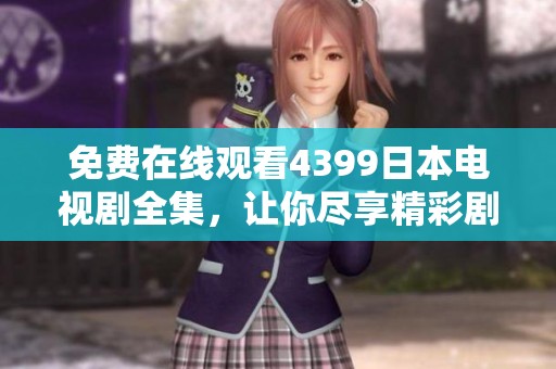 免费在线观看4399日本电视剧全集，让你尽享精彩剧情