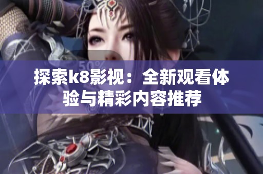 探索k8影视：全新观看体验与精彩内容推荐