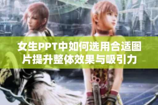 女生PPT中如何选用合适图片提升整体效果与吸引力
