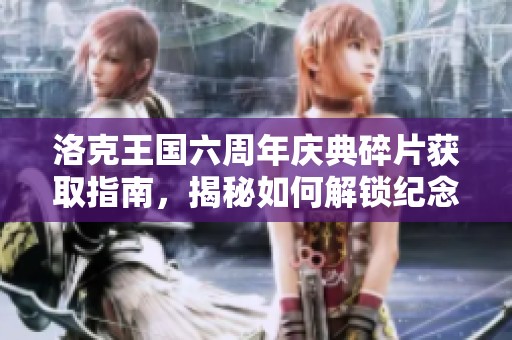 洛克王国六周年庆典碎片获取指南，揭秘如何解锁纪念宠物的神秘秘密