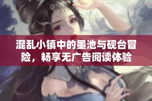混乱小镇中的墨池与砚台冒险，畅享无广告阅读体验