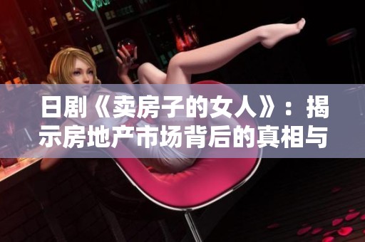 日剧《卖房子的女人》：揭示房地产市场背后的真相与人生故事