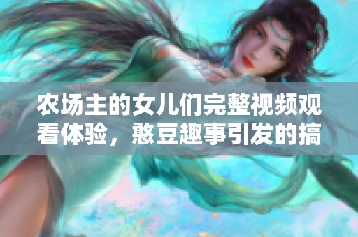 农场主的女儿们完整视频观看体验，憨豆趣事引发的搞笑故事