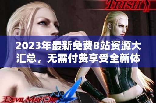 2023年最新免费B站资源大汇总，无需付费享受全新体验
