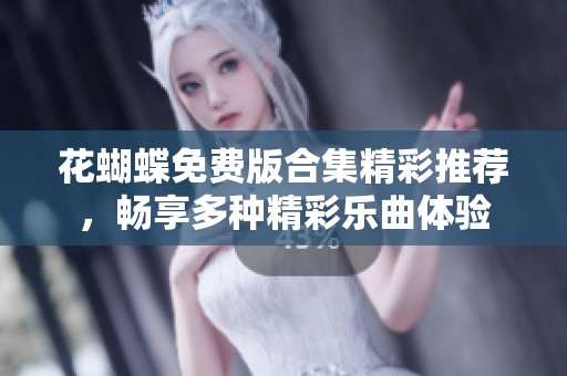 花蝴蝶免费版合集精彩推荐，畅享多种精彩乐曲体验