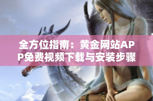 全方位指南：黄金网站APP免费视频下载与安装步骤详解