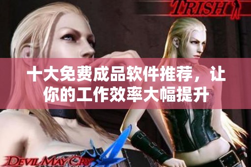 十大免费成品软件推荐，让你的工作效率大幅提升