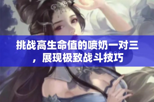 挑战高生命值的喷奶一对三，展现极致战斗技巧