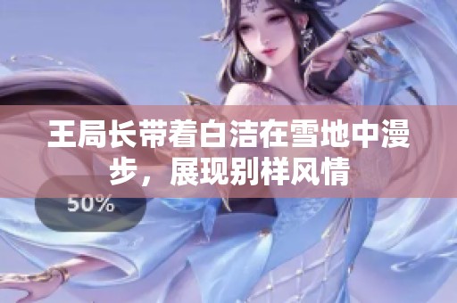 王局长带着白洁在雪地中漫步，展现别样风情