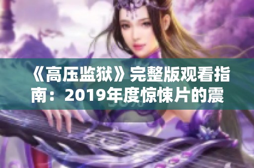 《高压监狱》完整版观看指南：2019年度惊悚片的震撼体验
