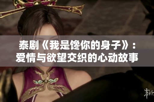 泰剧《我是馋你的身子》：爱情与欲望交织的心动故事