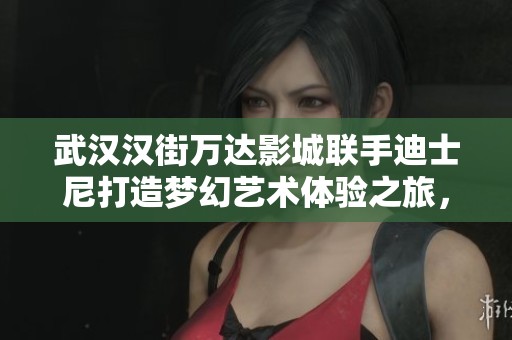 武汉汉街万达影城联手迪士尼打造梦幻艺术体验之旅，绘出童话世界的绚丽篇章