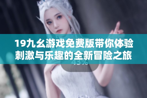 19九幺游戏免费版带你体验刺激与乐趣的全新冒险之旅