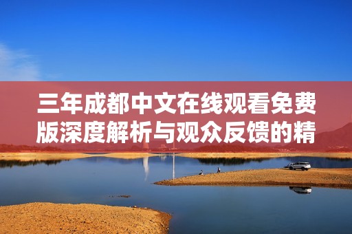 三年成都中文在线观看免费版深度解析与观众反馈的精彩旅程