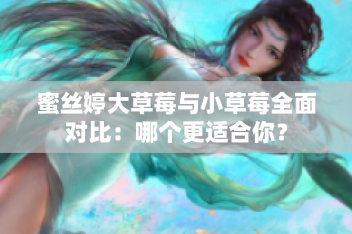 蜜丝婷大草莓与小草莓全面对比：哪个更适合你？