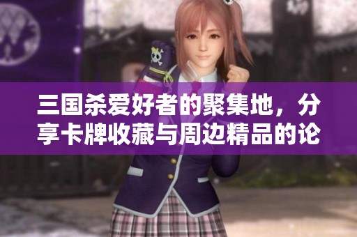 三国杀爱好者的聚集地，分享卡牌收藏与周边精品的论坛平台