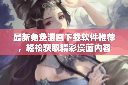最新免费漫画下载软件推荐，轻松获取精彩漫画内容