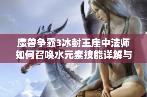 魔兽争霸3冰封王座中法师如何召唤水元素技能详解与技巧分享