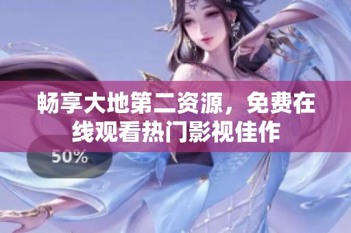 畅享大地第二资源，免费在线观看热门影视佳作