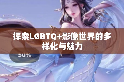 探索LGBTQ+影像世界的多样化与魅力