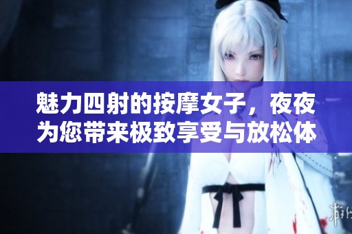 魅力四射的按摩女子，夜夜为您带来极致享受与放松体验