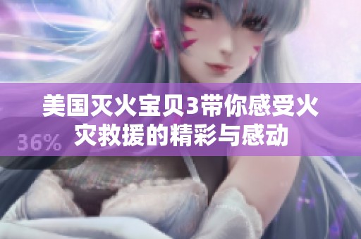 美国灭火宝贝3带你感受火灾救援的精彩与感动