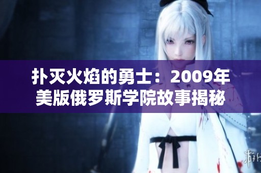扑灭火焰的勇士：2009年美版俄罗斯学院故事揭秘