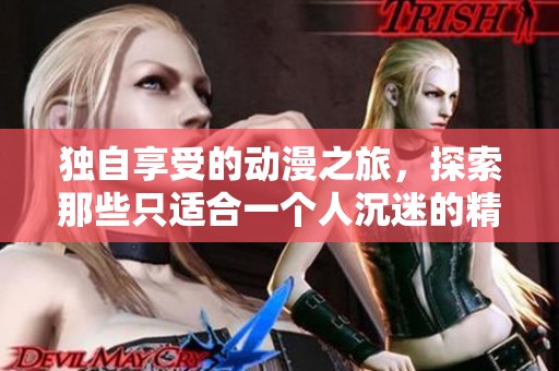 独自享受的动漫之旅，探索那些只适合一个人沉迷的精彩作品
