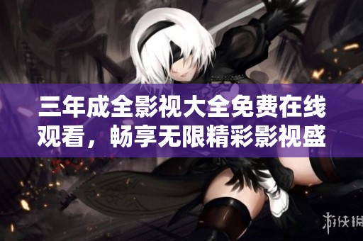三年成全影视大全免费在线观看，畅享无限精彩影视盛宴