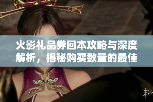 火影礼品券回本攻略与深度解析，揭秘购买数量的最佳选择与收益计算方法