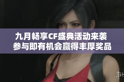 九月畅享CF盛典活动来袭 参与即有机会赢得丰厚奖品和惊喜活动