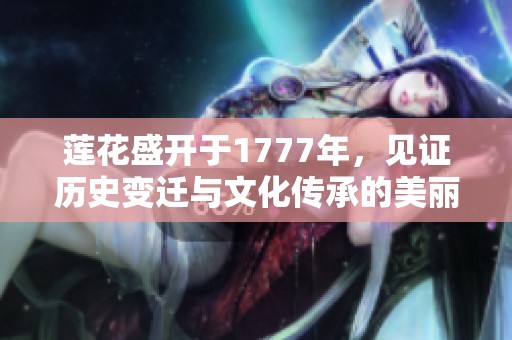 莲花盛开于1777年，见证历史变迁与文化传承的美丽画卷