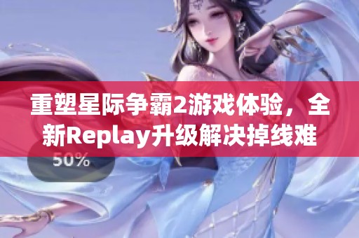 重塑星际争霸2游戏体验，全新Replay升级解决掉线难题助力玩家畅享游戏乐趣