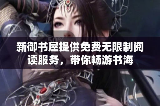 新御书屋提供免费无限制阅读服务，带你畅游书海