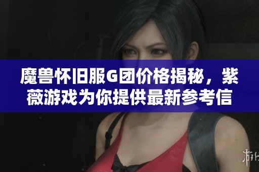 魔兽怀旧服G团价格揭秘，紫薇游戏为你提供最新参考信息和实用攻略
