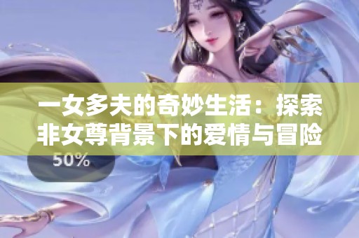 一女多夫的奇妙生活：探索非女尊背景下的爱情与冒险